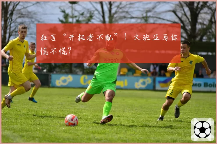 狂言“开拓者不配”！文班亚马你慌不慌？