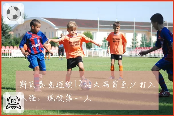 斯瓦泰克连续12站大满贯至少打入八强,现役第一人