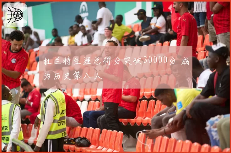 杜兰特生涯总得分突破30000分 成为历史第八人