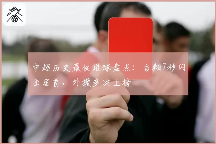 中超历史最快进球盘点:吉翔7秒闪击居首,外援多次上榜