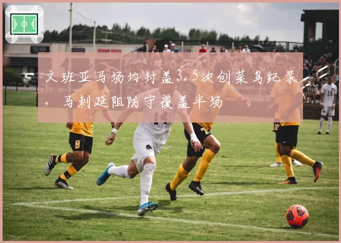 文班亚马场均封盖3.5次创菜鸟纪录,马刺延阻防守覆盖半场