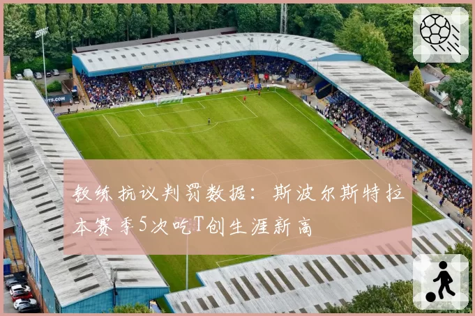 教练抗议判罚数据:斯波尔斯特拉本赛季5次吃T创生涯新高