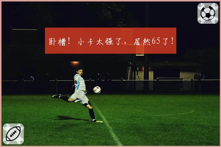 卧槽!小卡太强了,居然65了!