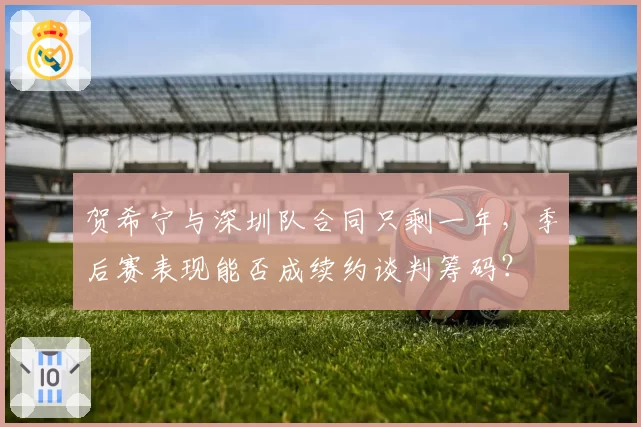 贺希宁与深圳队合同只剩一年，季后赛表现能否成续约谈判筹码？