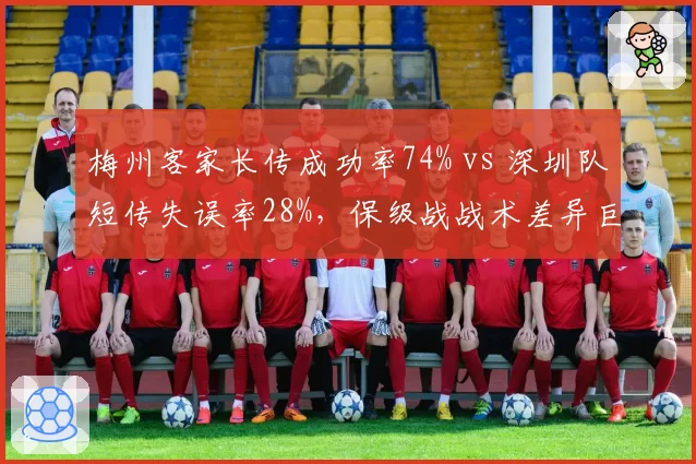梅州客家长传成功率74% vs 深圳队短传失误率28%,保级战战术差异巨大