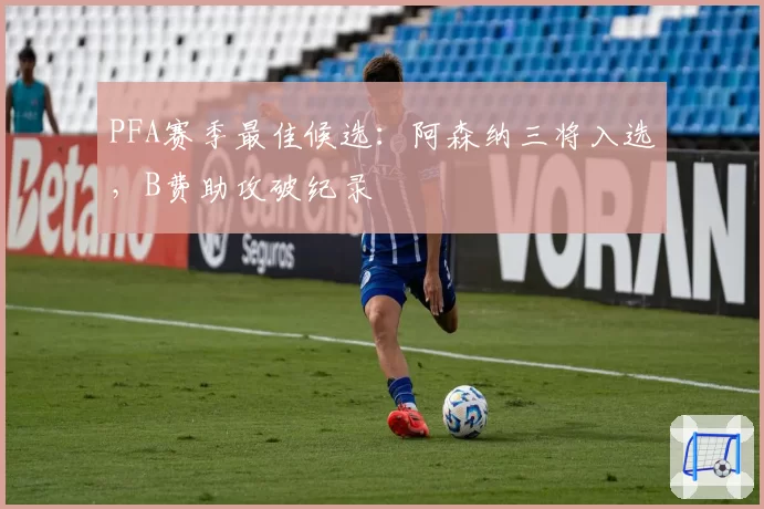 PFA赛季最佳候选：阿森纳三将入选，B费助攻破纪录