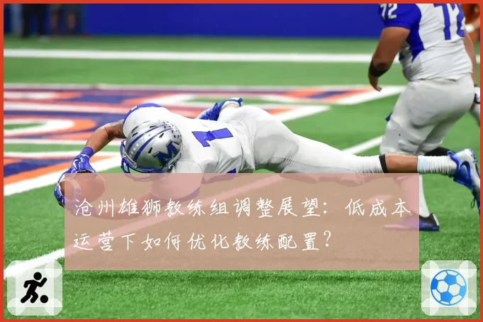 沧州雄狮教练组调整展望：低成本运营下如何优化教练配置？