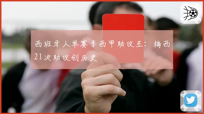 西班牙人单赛季西甲助攻王:梅西21次助攻创历史