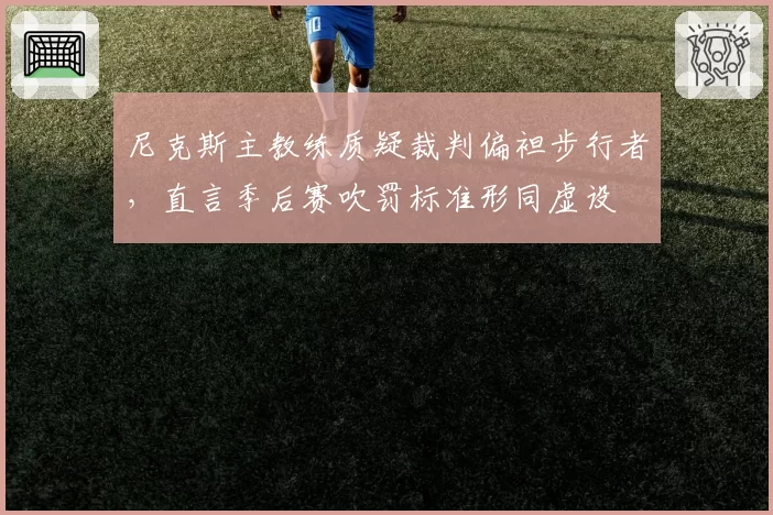 尼克斯主教练质疑裁判偏袒步行者，直言季后赛吹罚标准形同虚设